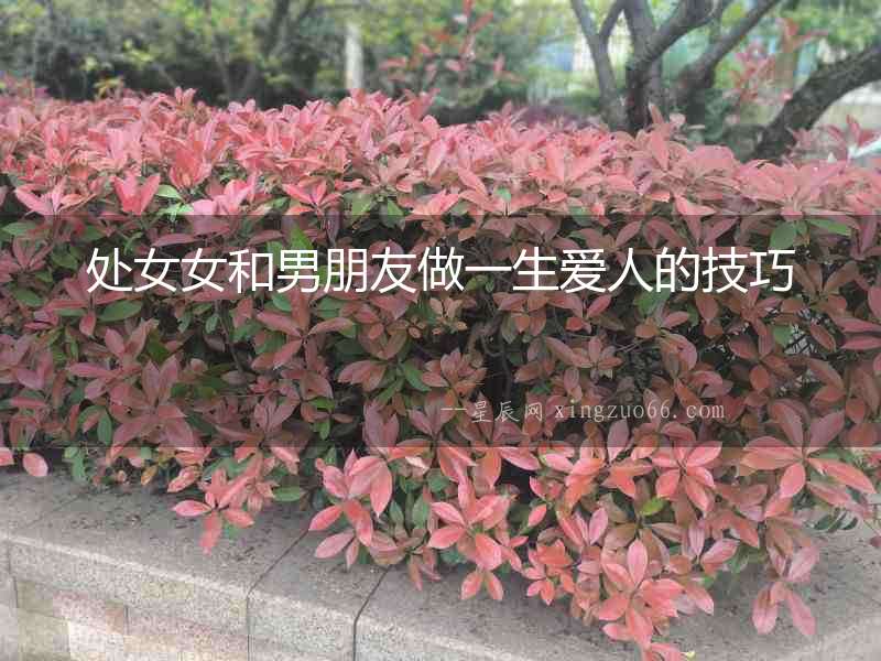 處女女和男朋友做一生愛人的技巧