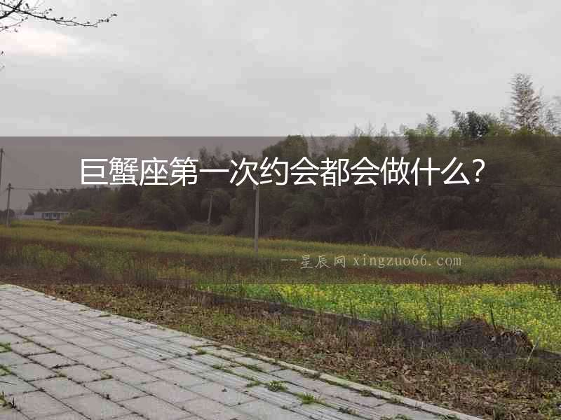 巨蟹座第一次約會都會做什么？