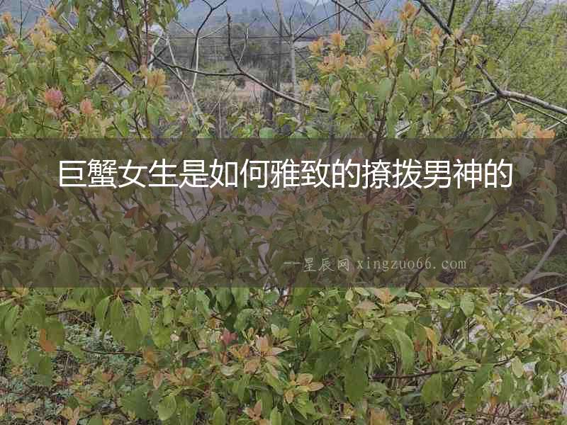 巨蟹女生是如何雅致的撩撥男神的