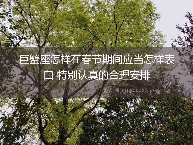 巨蟹座怎樣在春節期間應當怎樣表白 特別認真的合理安排