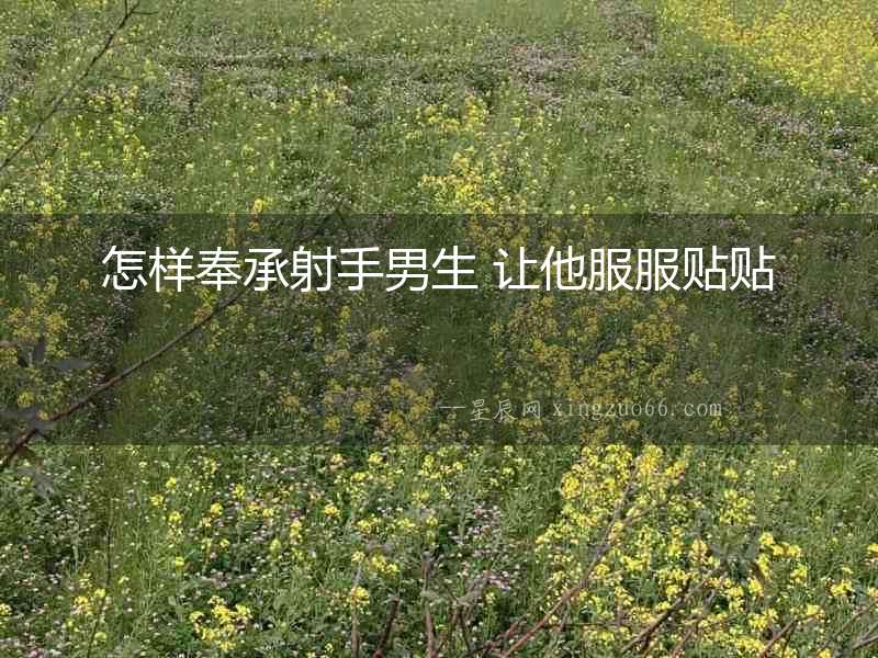 怎樣奉承射手男生 讓他服服貼貼