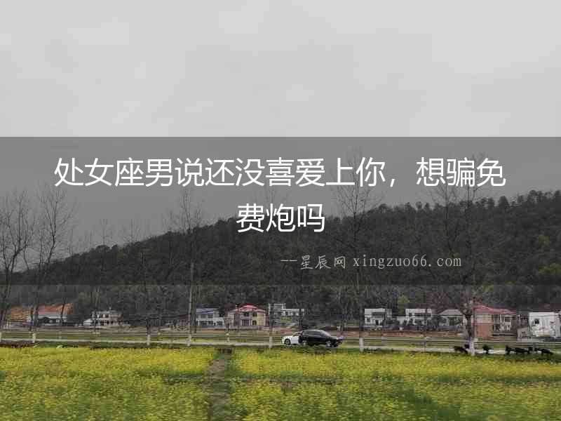 處女座男說還沒喜愛上你，想騙免費炮嗎