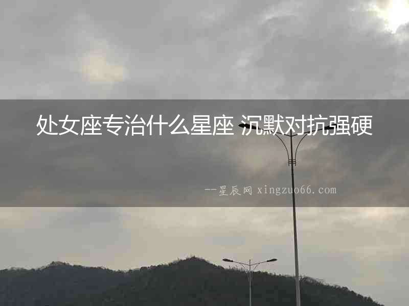 處女座專治什么星座 沉默對抗強硬