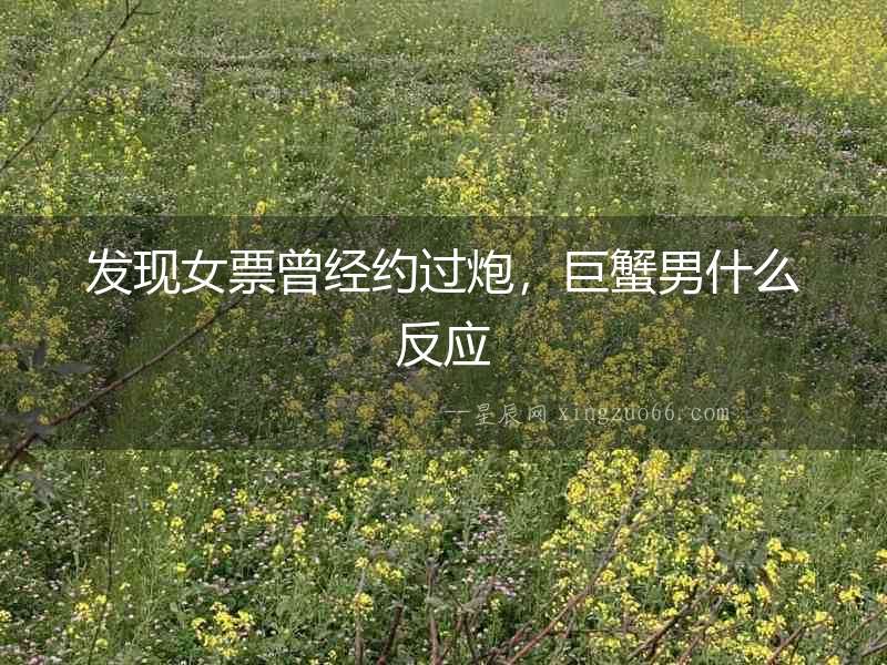 發現女票曾經約過炮，巨蟹男什么反應