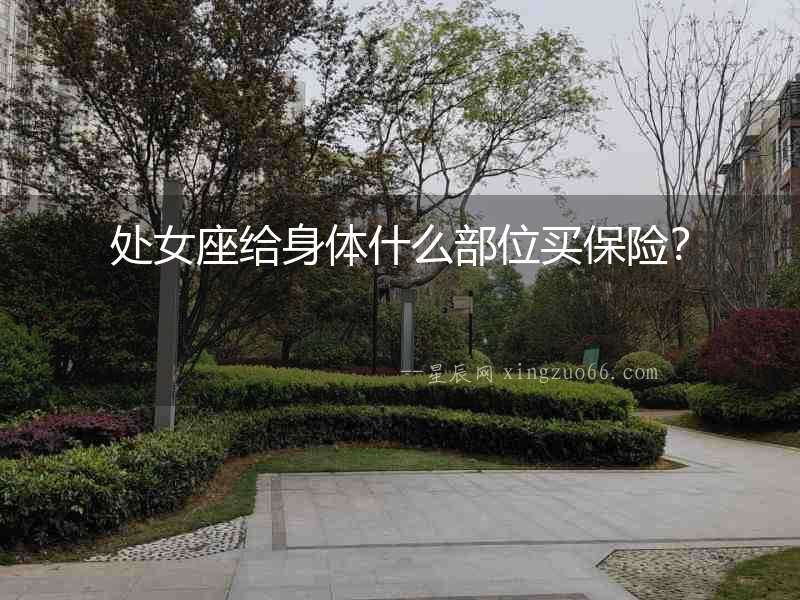 處女座給身體什么部位買保險？