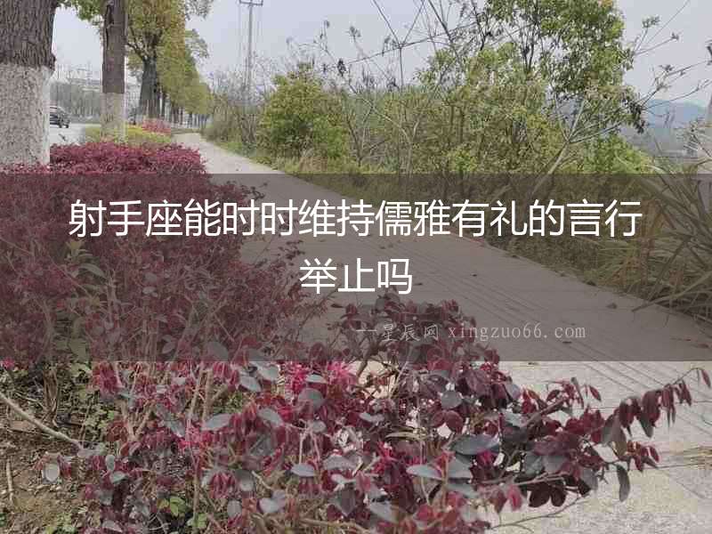 射手座能時時維持儒雅有禮的言行舉止嗎