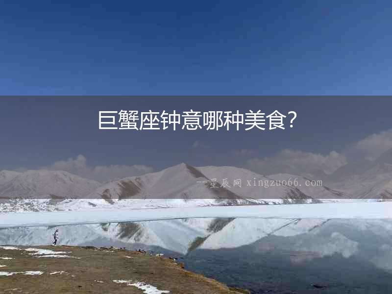 巨蟹座鐘意哪種美食？