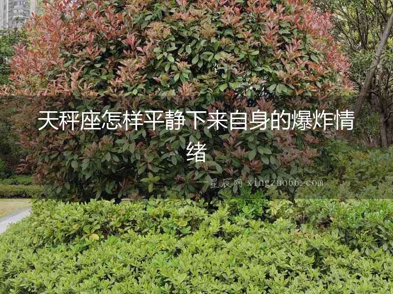 天秤座怎樣平靜下來自身的爆炸情緒