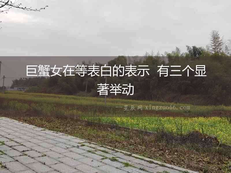 巨蟹女在等表白的表示  有三個(gè)顯著舉動(dòng)