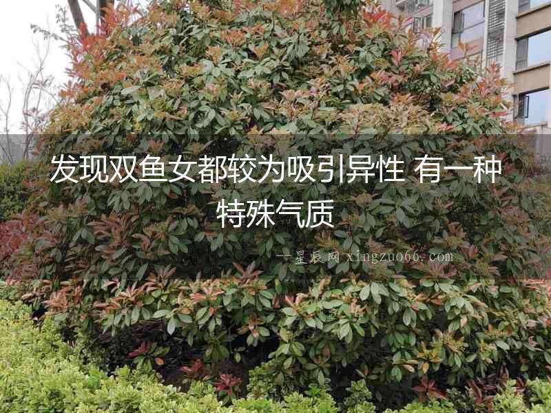 發(fā)現(xiàn)雙魚(yú)女都較為吸引異性 有一種特殊氣質(zhì)