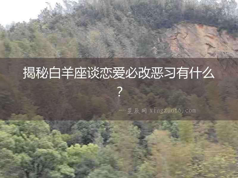 揭秘白羊座談戀愛必改惡習有什么？