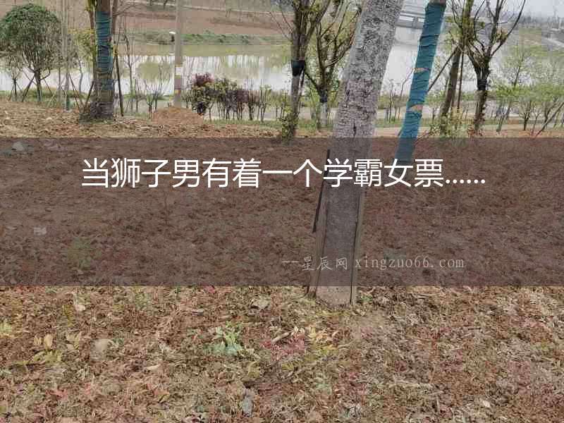 當獅子男有著一個學霸女票......