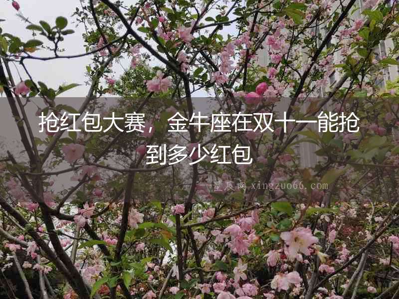 搶紅包大賽，金牛座在雙十一能搶到多少紅包