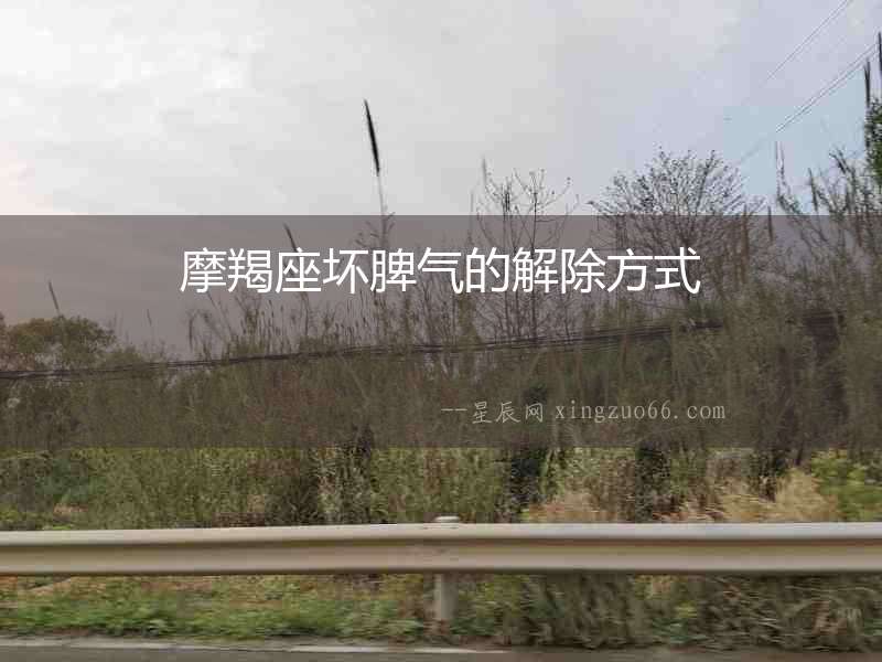 摩羯座壞脾氣的解除方式
