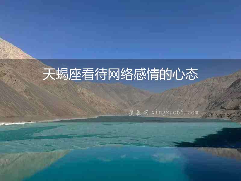 天蝎座看待網(wǎng)絡(luò)感情的心態(tài)