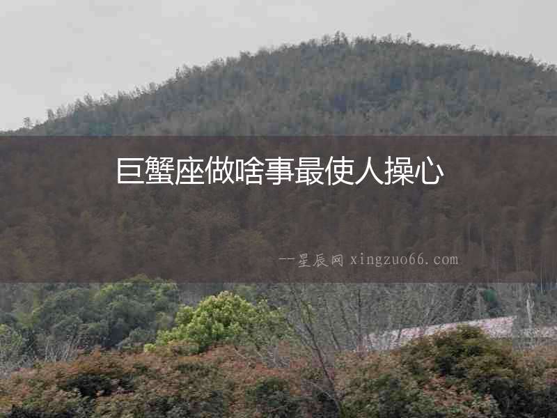巨蟹座做啥事最使人操心