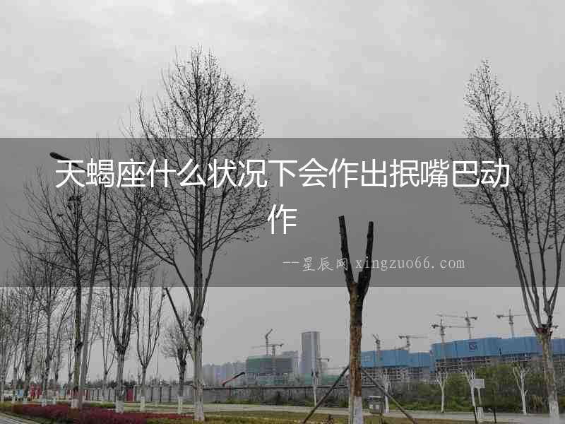 天蝎座什么狀況下會作出抿嘴巴動作