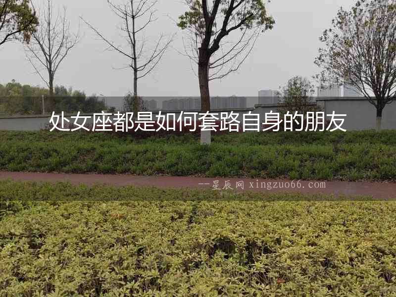 處女座都是如何套路自身的朋友