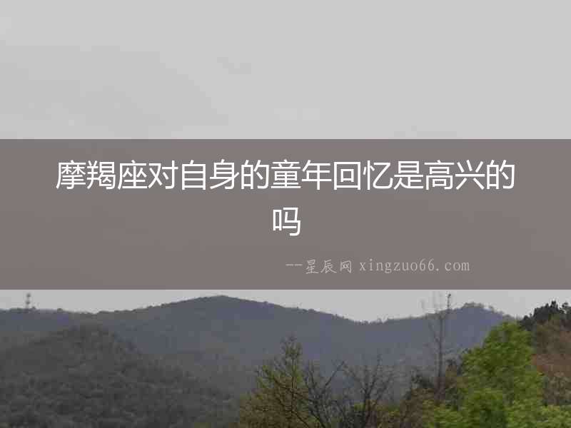 摩羯座對自身的童年回憶是高興的嗎