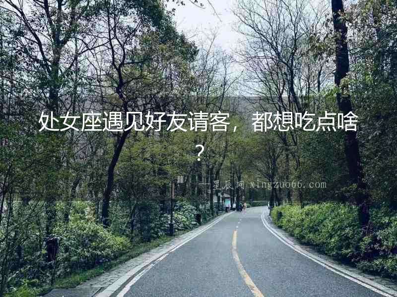 處女座遇見好友請客，都想吃點啥？