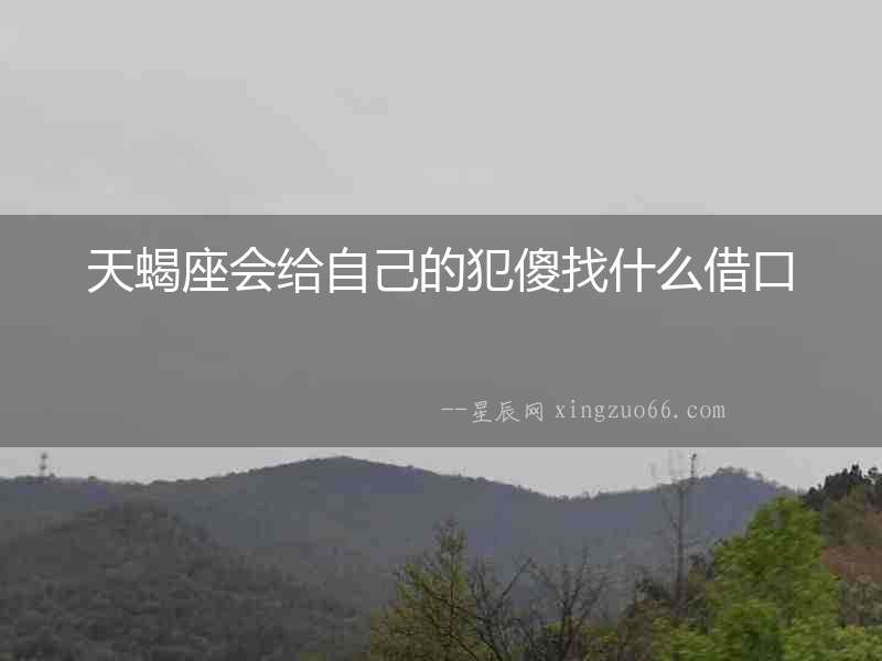 天蝎座會給自己的犯傻找什么借口