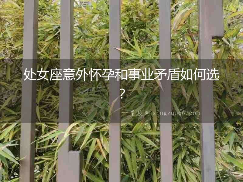 處女座意外懷孕和事業(yè)矛盾如何選？