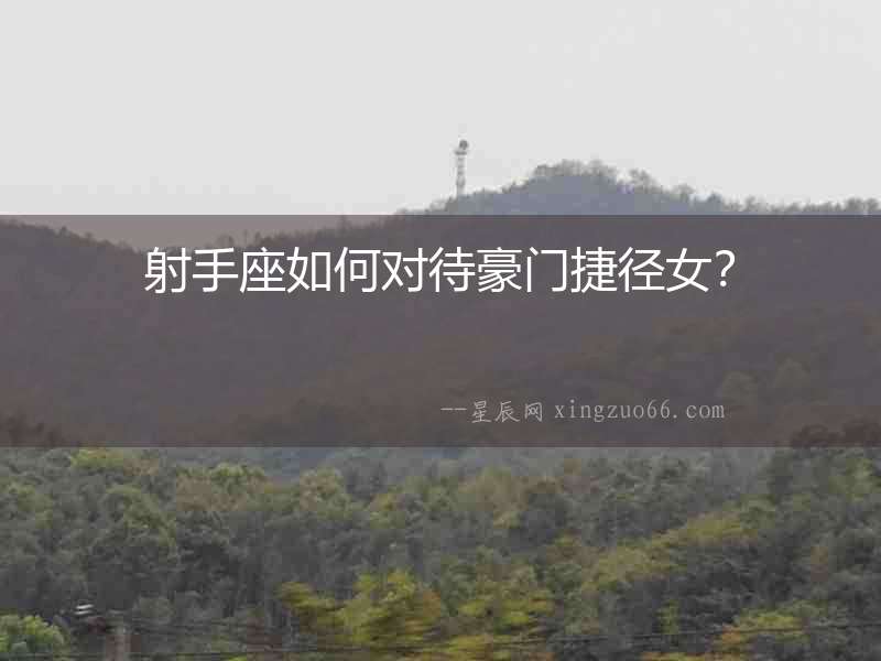 射手座如何對(duì)待豪門捷徑女？