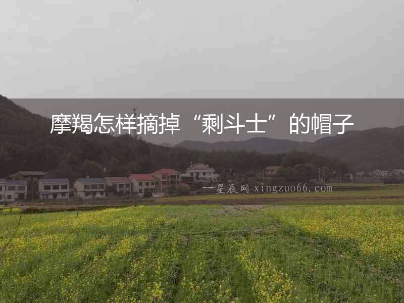 摩羯怎樣摘掉“剩斗士”的帽子