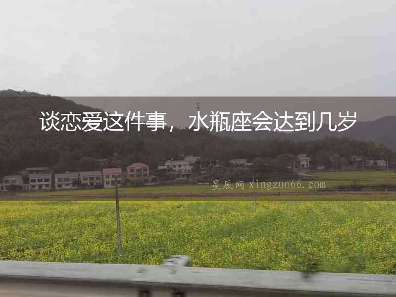 談戀愛這件事，水瓶座會(huì)達(dá)到幾歲