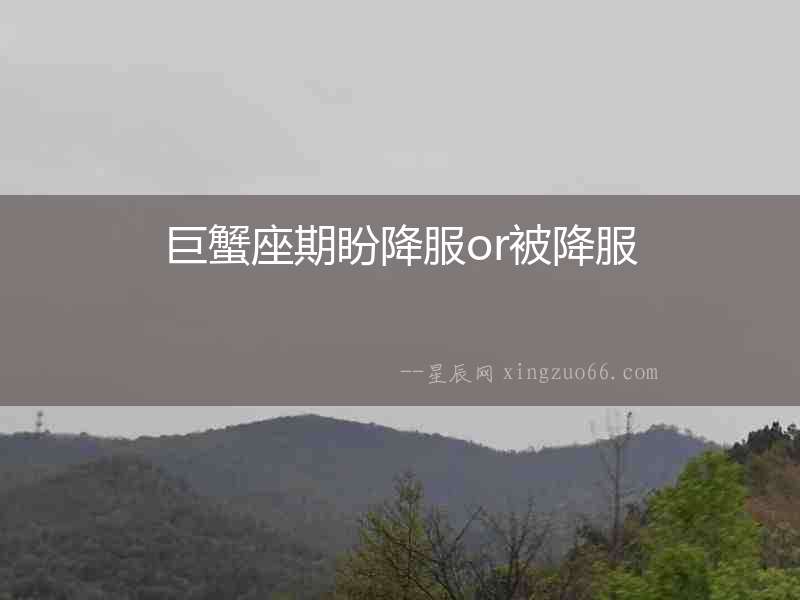 巨蟹座期盼降服or被降服