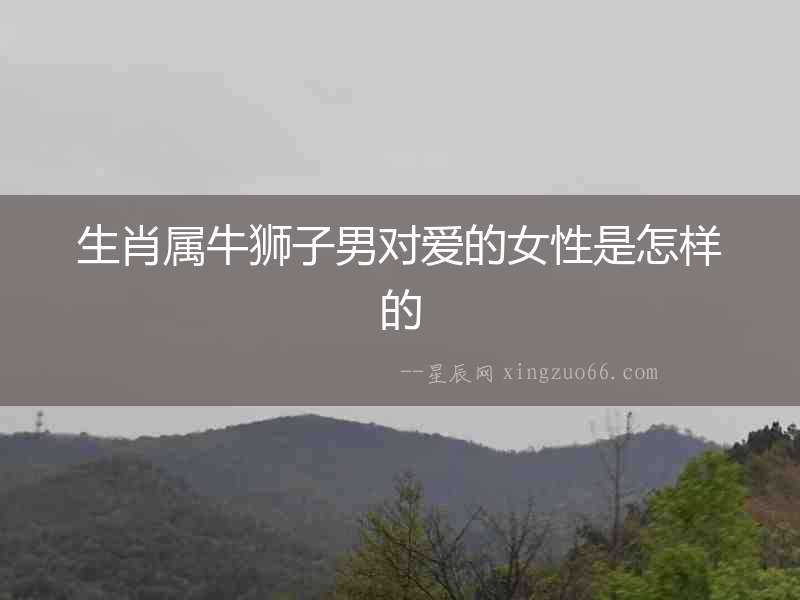 生肖屬牛獅子男對愛的女性是怎樣的