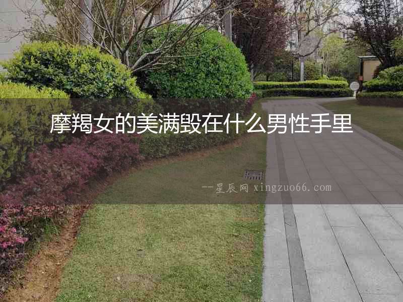 摩羯女的美滿毀在什么男性手里