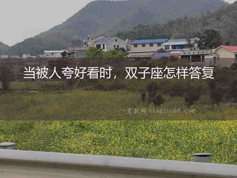 當(dāng)被人夸好看時(shí)，雙子座怎樣答復(fù)