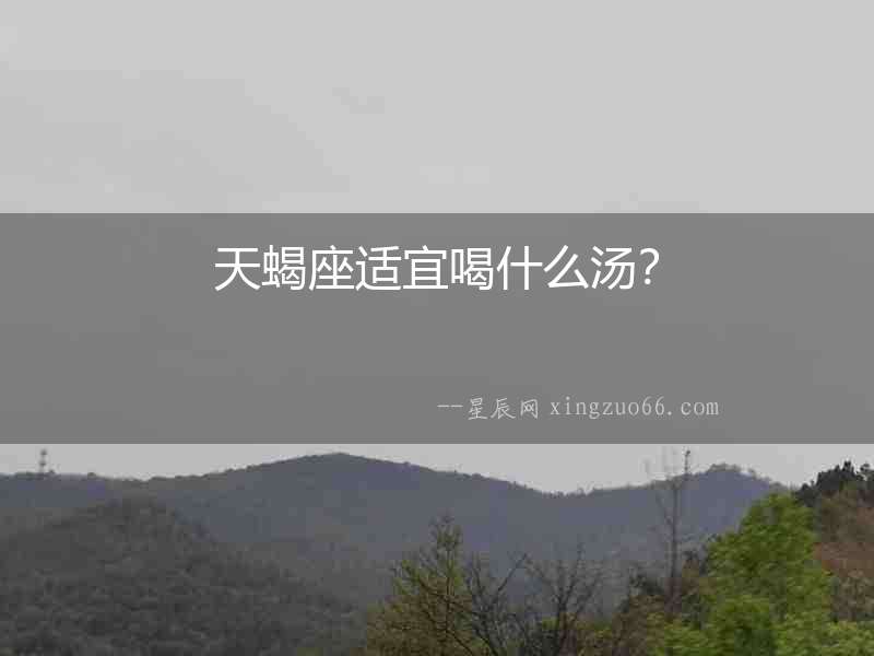 天蝎座適宜喝什么湯？
