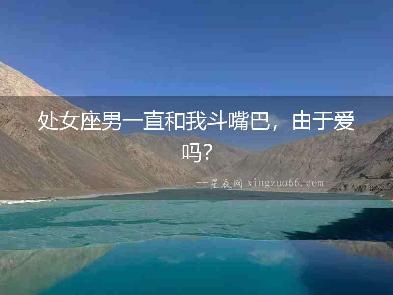 處女座男一直和我斗嘴巴，由于愛嗎？