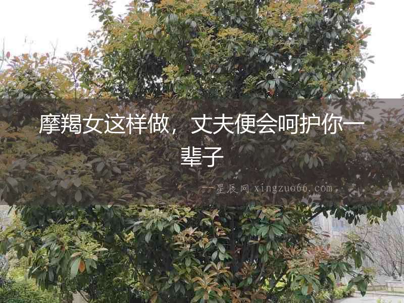 摩羯女這樣做，丈夫便會呵護你一輩子