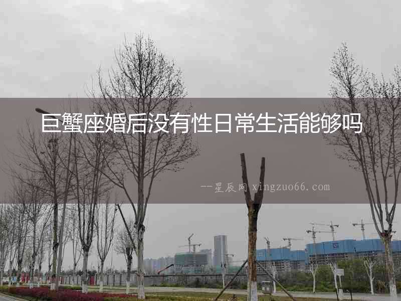 巨蟹座婚后沒有性日常生活能夠嗎