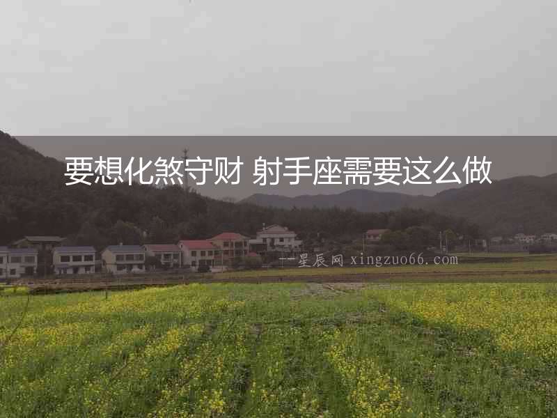 要想化煞守財 射手座需要這么做