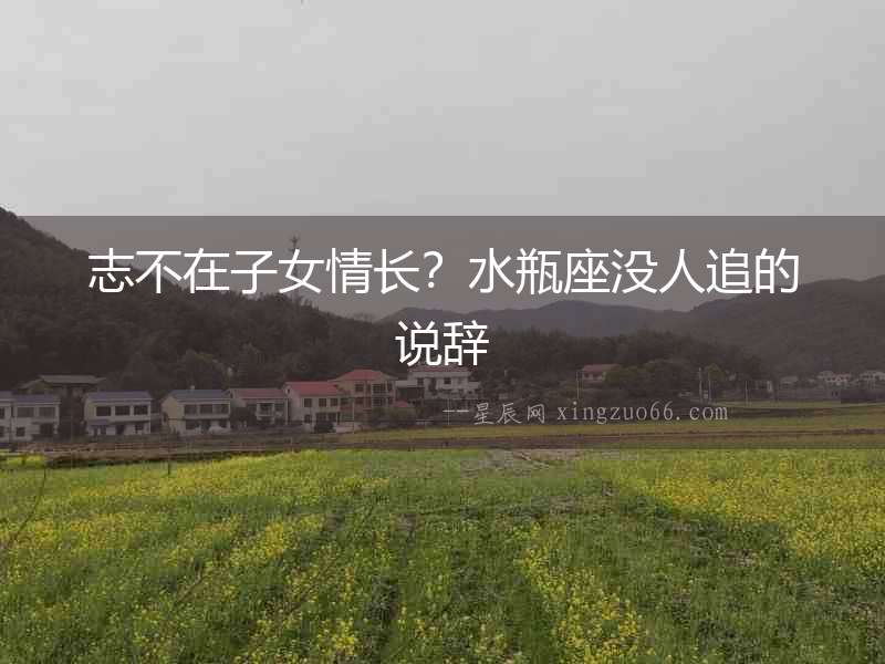 志不在子女情長？水瓶座沒人追的說辭