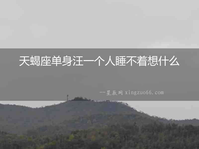 天蝎座單身汪一個人睡不著想什么