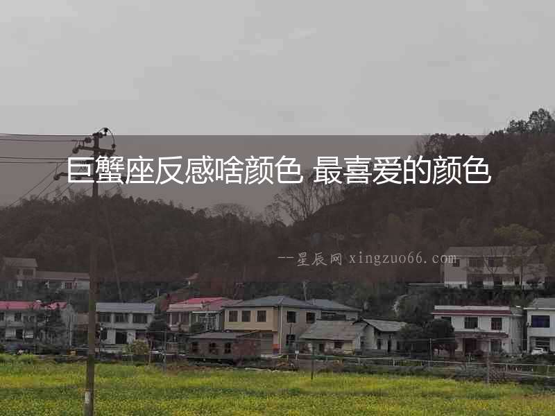 巨蟹座反感啥顏色 最喜愛的顏色