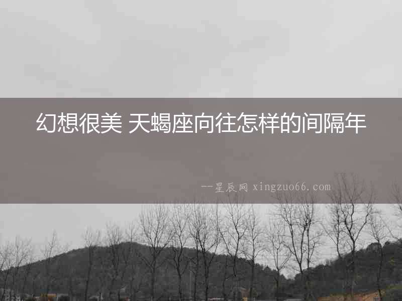幻想很美 天蝎座向往怎樣的間隔年