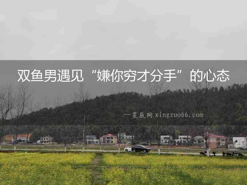 雙魚男遇見“嫌你窮才分手”的心態