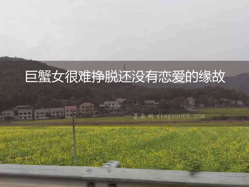 巨蟹女很難掙脫還沒有戀愛的緣故