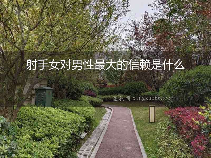 射手女對男性最大的信賴是什么