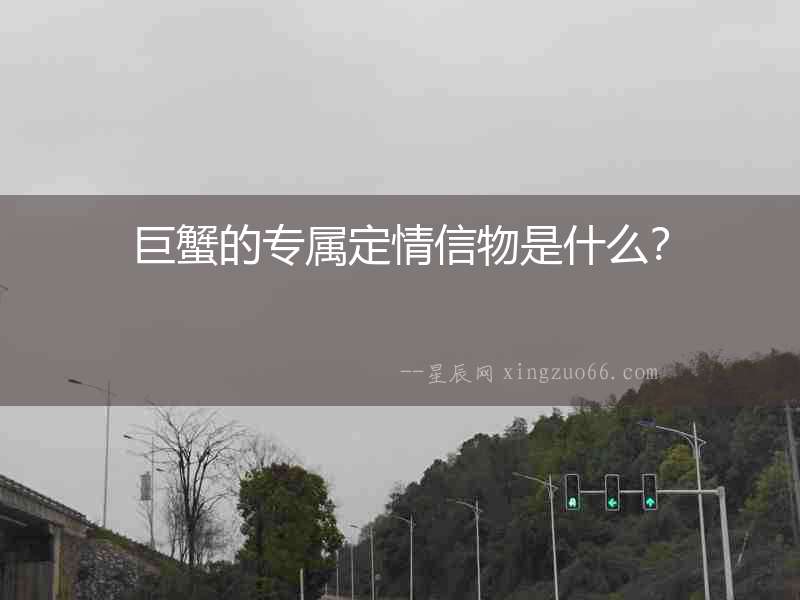 巨蟹的專屬定情信物是什么？