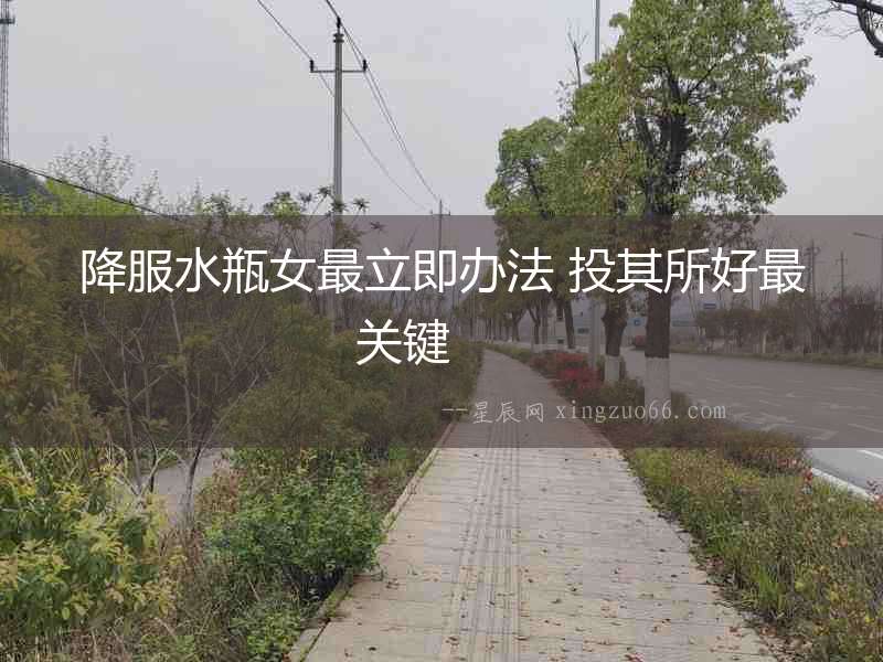 降服水瓶女最立即辦法 投其所好最關鍵  　　