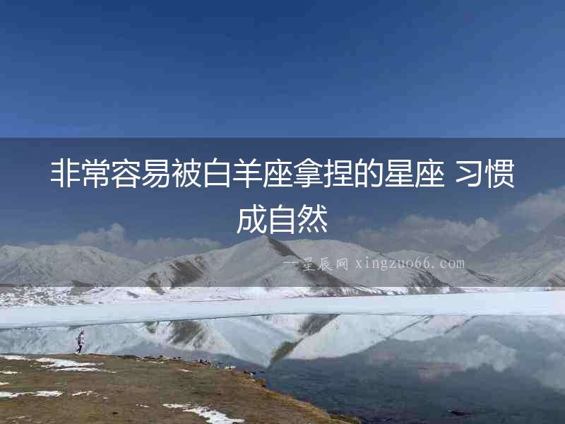 非常容易被白羊座拿捏的星座 習(xí)慣成自然