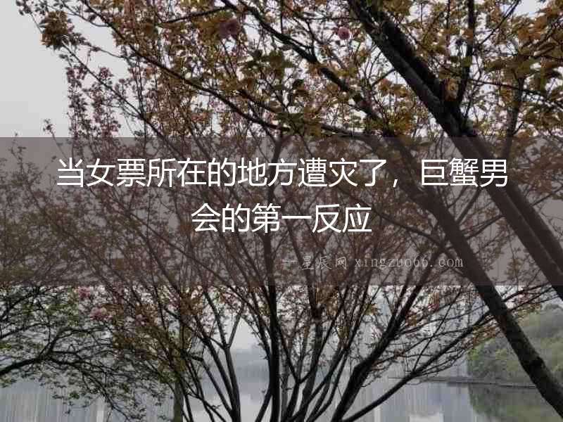 當女票所在的地方遭災了，巨蟹男會的第一反應