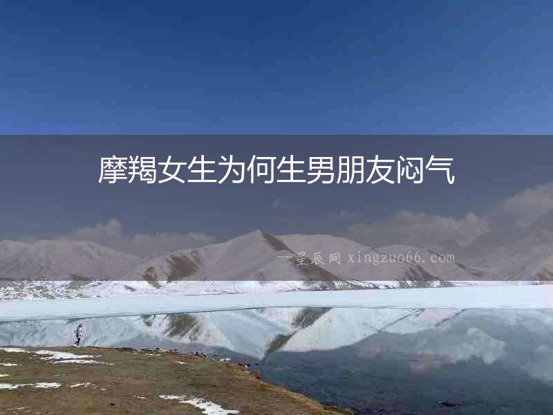 摩羯女生為何生男朋友悶氣